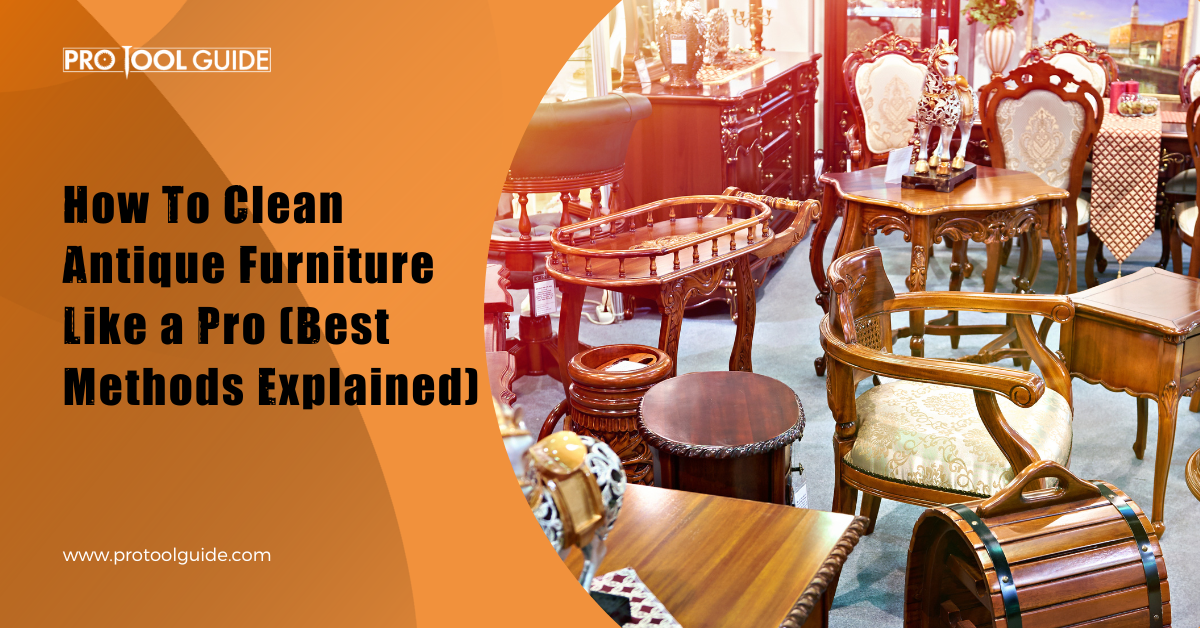 How to Clean Antique Furniture Like a Pro (Best Methods Explained)