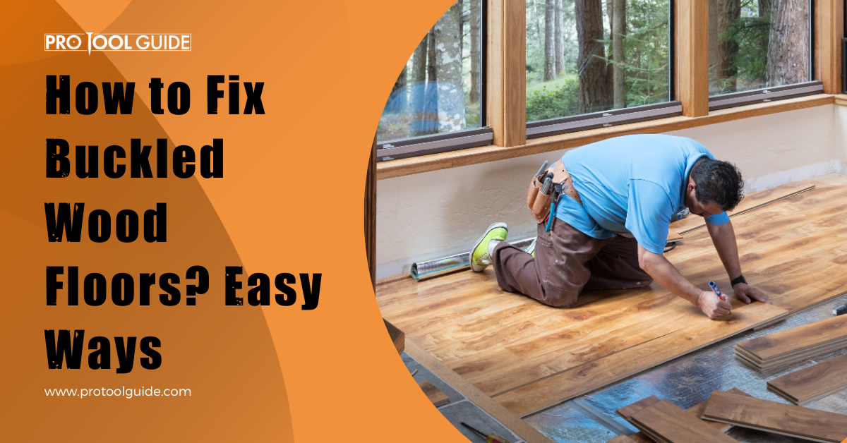 How to Fix Buckled Wood Floors? In 5 Easy Ways - Pro Tool Guide